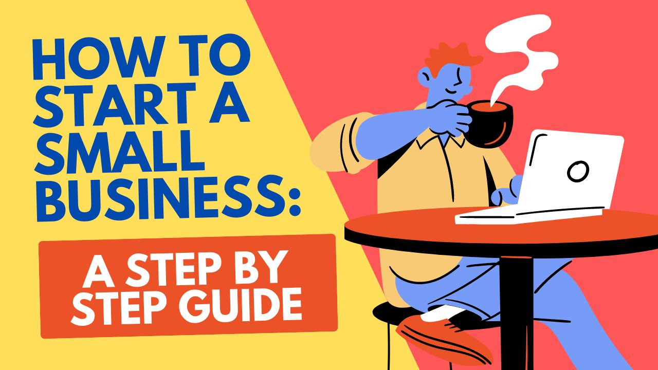 How to Start a Small Business : A Step by Step Guide